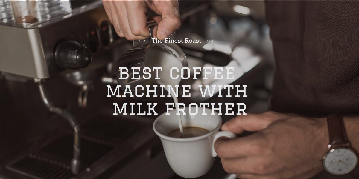 https://thefinestroast.com/wp-content/uploads/2022/04/Best-coffee-machine-with-milk-frother-1.jpg